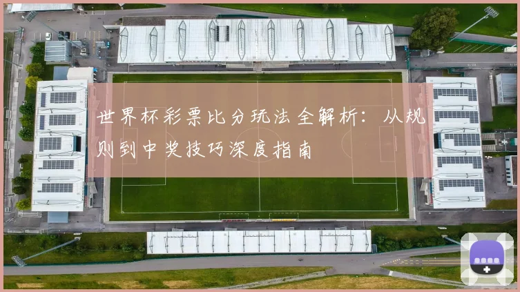 世界杯彩票比分玩法全解析：从规则到中奖技巧深度指南
