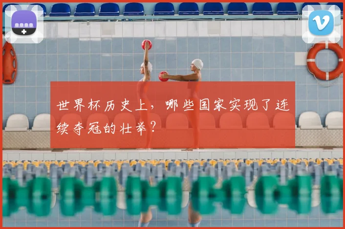 世界杯历史上，哪些国家实现了连续夺冠的壮举？