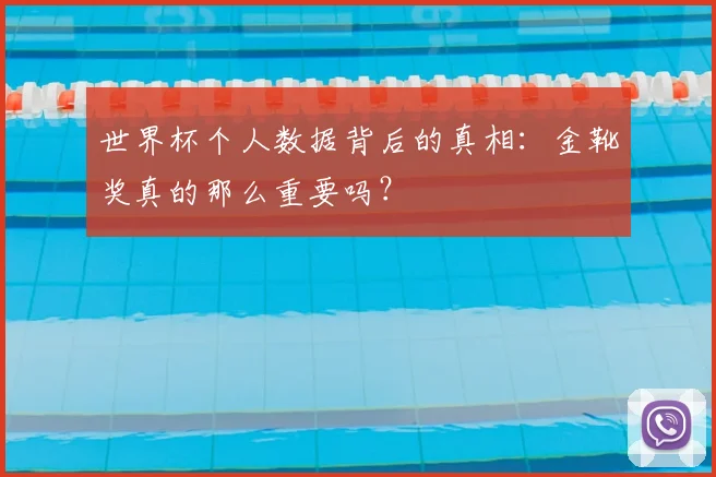 世界杯个人数据背后的真相：金靴奖真的那么重要吗？