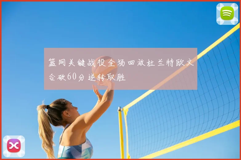 篮网关键战役全场回放杜兰特欧文合砍60分逆转取胜