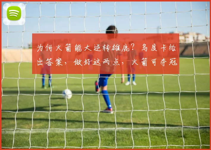 为何火箭能大逆转雄鹿？乌度卡给出答案，做好这两点，火箭可夺冠