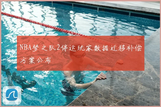 NBA梦之队2停运玩家数据迁移补偿方案公布