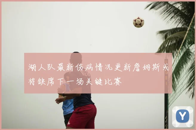 湖人队最新伤病情况更新詹姆斯或将缺席下一场关键比赛